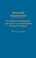 About Guilt and Innocence: The Origins, Development, and Future of Constitutional Criminal Procedure 0275977307 Book Cover
