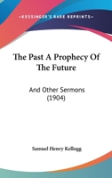 The Past a Prophecy of the Future, and Other Sermons 137651088X Book Cover