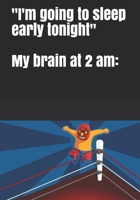 "I'm going to sleep early tonight" My brain at 2 am B084DNJKV3 Book Cover