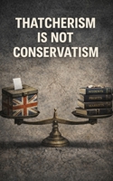 Thatcherism is NOT Conservatism B0GPCQW4RV Book Cover