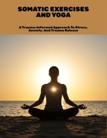 Somatic Exercises And Yoga: A Trauma-Informed Approach To Stress, Anxiety, And Trauma Release B0FN9NVDH6 Book Cover