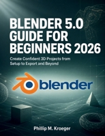 Blender 5.0 Guide For Beginners 2026: Create Confident 3D Projects from Setup to Export and Beyond B0H1QS78C5 Book Cover