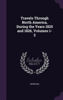Travels Through North America, During the Years 1825 and 1826, Volumes 1-2 1357070071 Book Cover