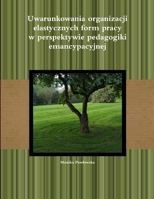 Uwarunkowania organizacji elastycznych form pracy w perspektywie pedagogiki emancypacyjnej 1300804114 Book Cover