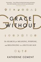 Grace Without God: The Search for Meaning, Purpose, and Belonging in a Secular Age 0062305115 Book Cover