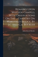 Remarks Upon Wayside Chapels, With Observations On The ... Chantry On Wakefield Bridge, By J.c. And C.a. Buckler 1021842672 Book Cover