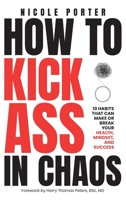 How to Kick Ass in Chaos: 10 Habits That Will Make or Break Your Health, Mindset and Success 1662966571 Book Cover
