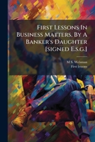 First Lessons In Business Matters, By A Banker's Daughter [signed E.s.g.]. 1246207702 Book Cover