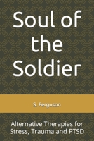 Soul of the Soldier: Alternative Therapies for Stress, Trauma and PTSD B0C47DWLBK Book Cover