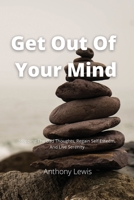 Get Out Of Your Mind: Stopping The Bad Thoughts, Regain Self Esteem, And Live Serenity 1802166491 Book Cover