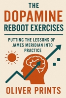 The Dopamine Reboot Exercises: Putting the lessons of James Meridian Into Practice B0FHK9K9RC Book Cover