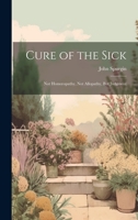 Cure of the Sick: Not Homoeopathy, Not Allopathy, But Judgment 1164616056 Book Cover