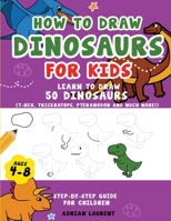 How to Draw Dinosaurs for Kids 4-8: Learn How to Draw 50 Favorite, Cute and Ferocious Dinosaurs Step-by-Step for Children Ages 4-8 (T-Rex, ... More!) (How To Draw For Kids Step-By-Step) 1991164017 Book Cover