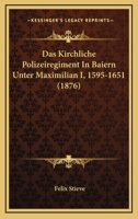 Das Kirchliche Polizeiregiment in Baiern Unter Maximilian I., 1595-1651 3743683865 Book Cover