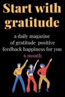 Start with Gratitude: a Daily Magazine of Gratitude Positive Feedback Happiness for You 6 Month 1650615892 Book Cover