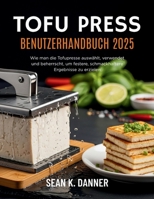 TOFU PRESS BENUTZERHANDB UCH 2025: Wie man die Tofupresse auswählt, verwendet und beherrscht, um festere, schmackhaftere Ergebnisse zu erzielen (German Edition) B0FL7ZVQSW Book Cover