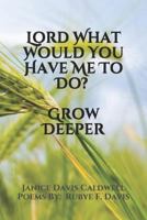 Lord What Would You Have Me To Do? Grow Deeper 1793108706 Book Cover