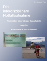 Die interdisziplinäre Notfallaufnahme - Konzeption einer idealen Schnittstelle zwischen Krankenhaus und Außenwelt 1291284192 Book Cover