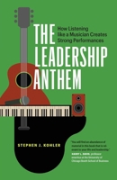 The Leadership Anthem: How Listening Like a Musician Creates Strong Performances 1774585383 Book Cover
