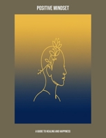 Positive Mindset: A Guide To Healing And Happiness B0FP8X8LRF Book Cover