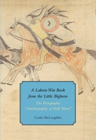 A Lakota War Book from the Little Bighorn: The Pictographic Autobiography of Half Moon 0981885861 Book Cover
