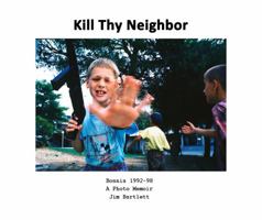 Kill Thy Neighbor: Bosnia 1992-98 A Photo Memoir 1735322245 Book Cover
