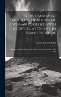 A True and Most Dreadfull Discourse of a Woman Possessed With the Devill, at Dichet, in Sommersetshire: A Matter As Miraculous As Ever Was Seen in Our Time. A.D. 1584 1021155888 Book Cover