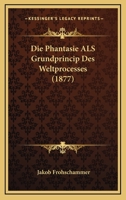 Die Phantasie ALS Grundprincip Des Weltprocesses 1161117180 Book Cover