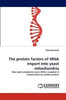 The protein factors of tRNA import into yeast mitochondria: How yeast cytoplasmic lysine tRNA is targeted to mitochondria by soluble proteins 3838352033 Book Cover