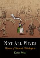 Not All Wives: Women of Colonial Philadelphia 0812219171 Book Cover