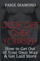 Dude, Get Over Yourself: How to Get Out of Your Own Way & Get Laid MORE 148954870X Book Cover