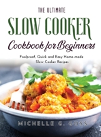 The Ultimate Slow Cooker Cookbook for Beginners: Foolproof, Quick and Easy Home-made Slow Cooker Recipes 1667102028 Book Cover