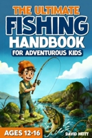 The Ultimate Fishing Handbook For Adventurous Kids Ages 12-16 (The Ultimate Fishing, Hunting, and Survival Series) B0GTHR58BC Book Cover