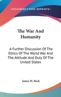The War and Humanity a Further Discussion of the Ethics of the World War and the Attitude and Duty of the United States 1289340099 Book Cover