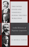 The United States and Venezuela During the First World War: Cordial Relations of Suspicious Cooperation 1498511090 Book Cover