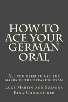 How to Ace your German Oral: All you need to get top marks in the speaking exam 154076625X Book Cover