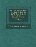 Le Compagnonnage: Ce Qu'il a �t�, Ce Qu'il Est, Ce Qu'il Devrait �tre... 1021597422 Book Cover