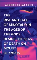 The Rise And Fall Of Minotaur In The Ages Of The Gods Beside The Seas Of Death On Mount Olympus 9423688683 Book Cover