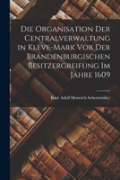 Die Organisation Der Centralverwaltung in Kleve-Mark Vor Der Brandenburgischen Besitzergreifung Im Jahre 1609 1019131934 Book Cover