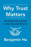 Why Trust Matters: An Economist's Guide to the Ties That Bind Us 0231189605 Book Cover