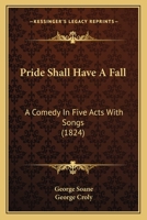 Pride Shall Have a Fall: A Comedy in Five Acts with Songs (1824) a Comedy in Five Acts with Songs 1241069131 Book Cover