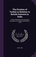 The Position of Turkey in Relation to British Interests in India: A Paper Read Before the East India Association on Tuesday, December 21, 1875 1346828598 Book Cover