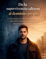 De la supervivencia callejera al dominio propio: Cómo romper con hábitos negativos, desarrollar disciplina y tomar el control de tu vida tras el esfuerzo (Spanish Edition) B0GWF78WZL Book Cover