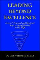 Leading Beyond Excellence: Learn 7 Practical and Spiritual Steps to Spiral Yourself to the Top 0972607595 Book Cover
