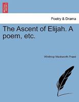 The Ascent of Elijah. A poem, etc. 1241009007 Book Cover