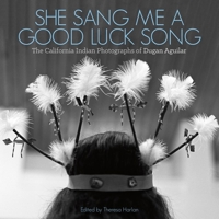 She Sang Me a Good Luck Song: The California Indian Photographs of Dugan Aguilar 1597143006 Book Cover