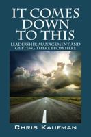 It Comes Down to This: Leadership, Management and Getting There from Here 1432767283 Book Cover