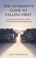 The Avoidant’s Guide to Falling First: How Dismantling Your Walls Turns Distance Into Lasting Love B0H3ZXFQJZ Book Cover