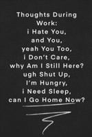Thoughts During Work i Hate You, and You, yeah You Too- i Don’t Care-why Am I Still Here? ugh Shut Up- I’m Hungry-i Need Sleep-can I Go Home Now?: ... 120 Pages, 6x9, Soft Cover, Matte Finish 1677901713 Book Cover