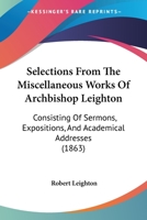 Selections From The Miscellaneous Works Of Archbishop Leighton: Consisting Of Sermons, Expositions, And Academical Addresses 1014627710 Book Cover
